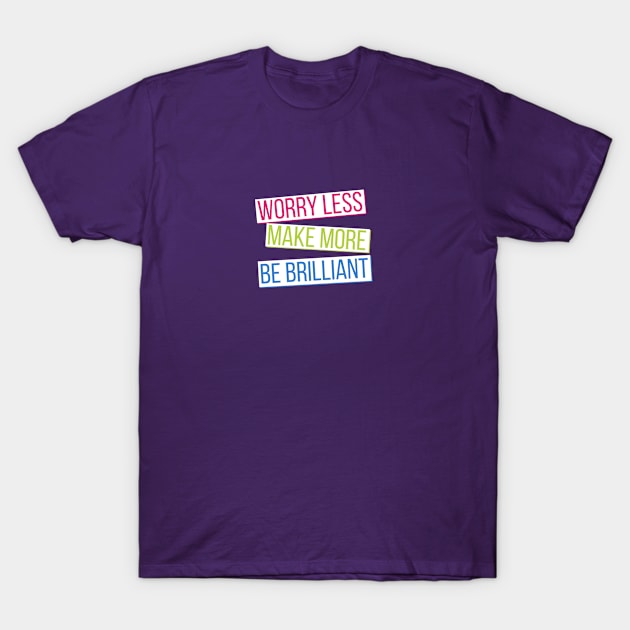 Make More, Worry Less, Be Brilliant - alt T-Shirt by worry less make more 